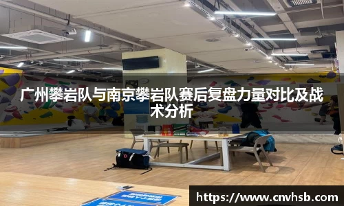 广州攀岩队与南京攀岩队赛后复盘力量对比及战术分析