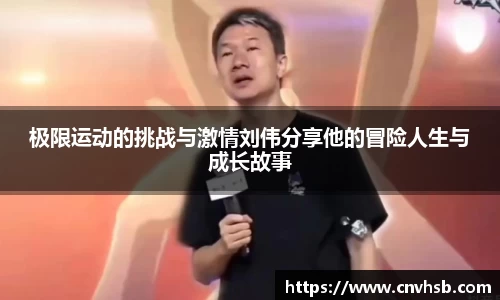 极限运动的挑战与激情刘伟分享他的冒险人生与成长故事