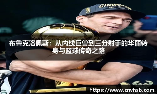 布鲁克洛佩斯：从内线巨兽到三分射手的华丽转身与篮球传奇之路