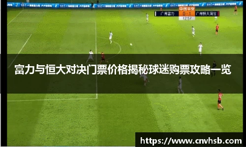 富力与恒大对决门票价格揭秘球迷购票攻略一览
